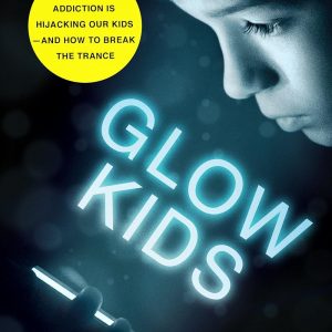 Glow Kids: How Screen Addiction Is Hijacking Our Kids - and How to Break the Trance